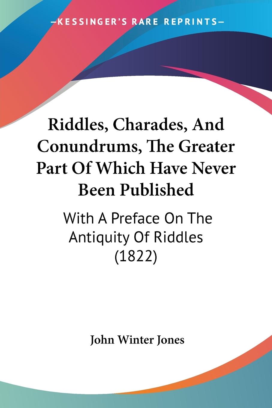 Riddles, Charades, And Conundrums, The Greater Part Of Which Have Never Been Published