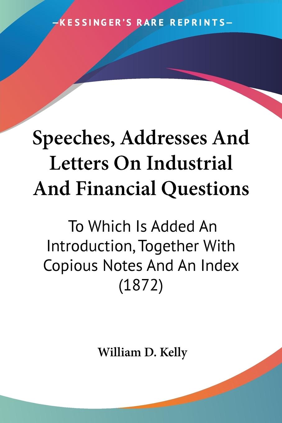 Speeches, Addresses And Letters On Industrial And Financial Questions