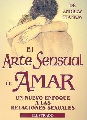 El Arte Sensual de Amar: Nuevo Enfoque A las Relaciones Sexuales