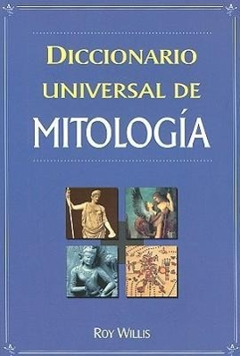 Diccionario Universal de Mitologia: Manual de Consulta de la A-Z de los Dioses, Diosas, Heroes, Heroinas, Semidioses y Bestias Legendarias = Dictionar