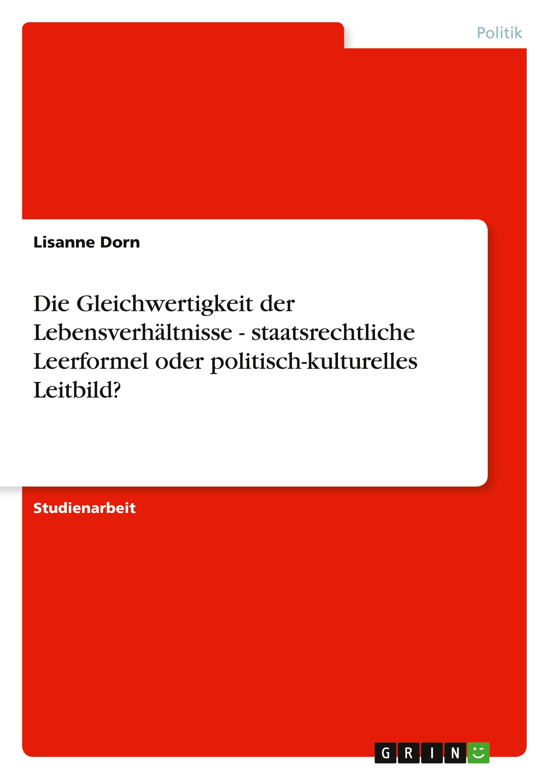 Die Gleichwertigkeit der Lebensverhältnisse - staatsrechtliche Leerformel oder politisch-kulturelles Leitbild?