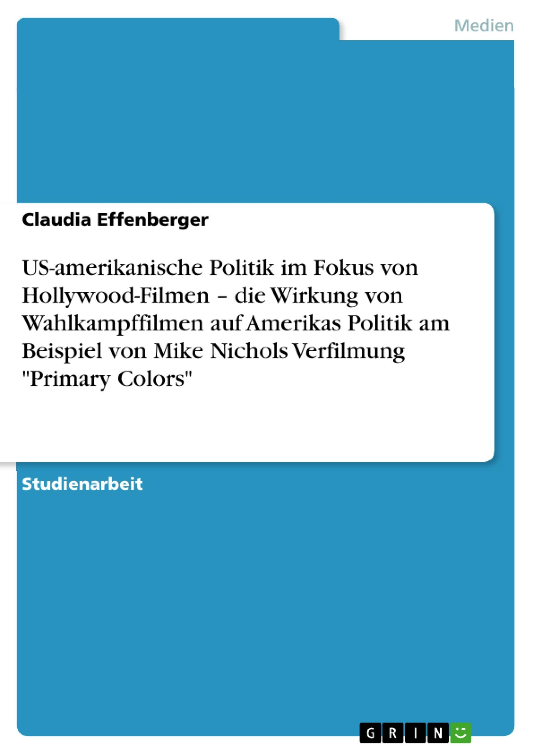 US-amerikanische Politik im Fokus von Hollywood-Filmen ¿ die Wirkung von Wahlkampffilmen auf Amerikas Politik am Beispiel von Mike Nichols Verfilmung "Primary Colors"