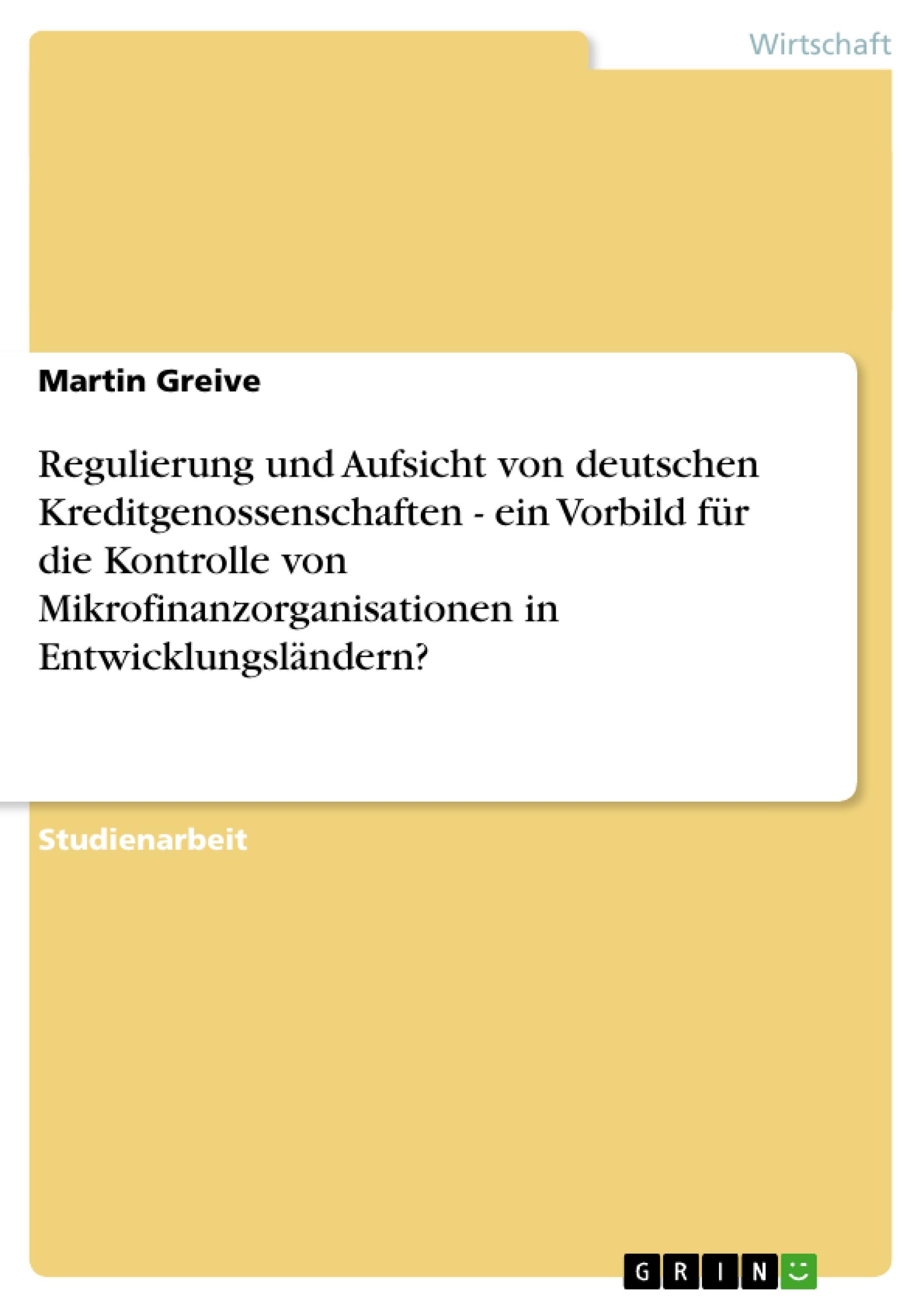 Regulierung und Aufsicht von deutschen Kreditgenossenschaften - ein Vorbild für die Kontrolle von Mikrofinanzorganisationen in Entwicklungsländern?