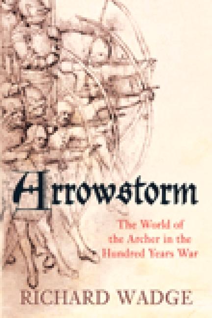 Arrowstorm: The World of the Archer in the Hundred Years War