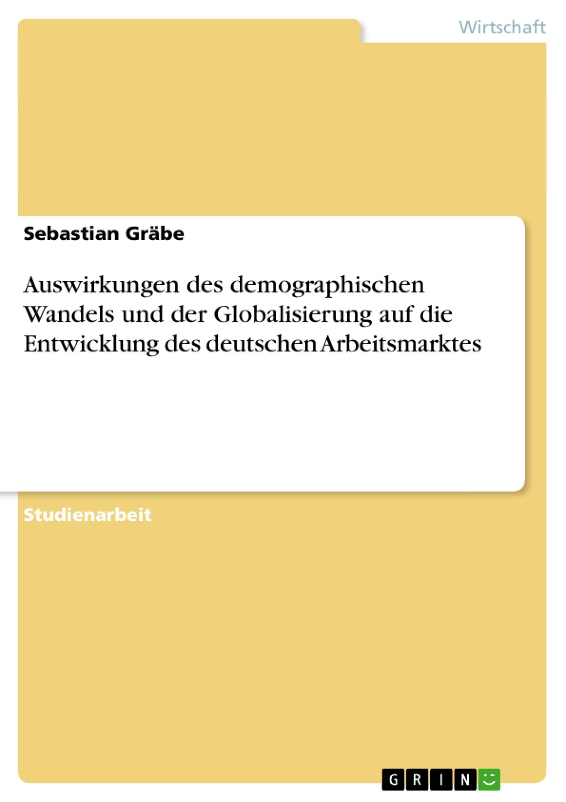 Auswirkungen des demographischen Wandels und der Globalisierung auf die Entwicklung des deutschen Arbeitsmarktes