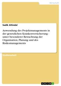 Anwendung des Projektmanagements in der gesetzlichen Krankenversicherung - unter besonderer Betrachtung der Organisation, Planung und des Risikomanagements