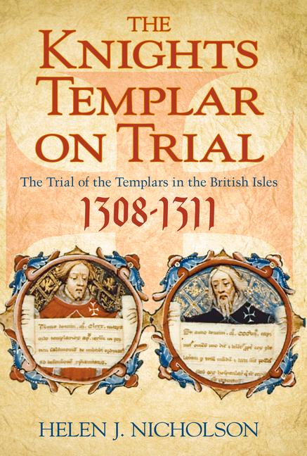 The Knights Templar on Trial: The Trial of the Templars in the British Isles 1308-1311