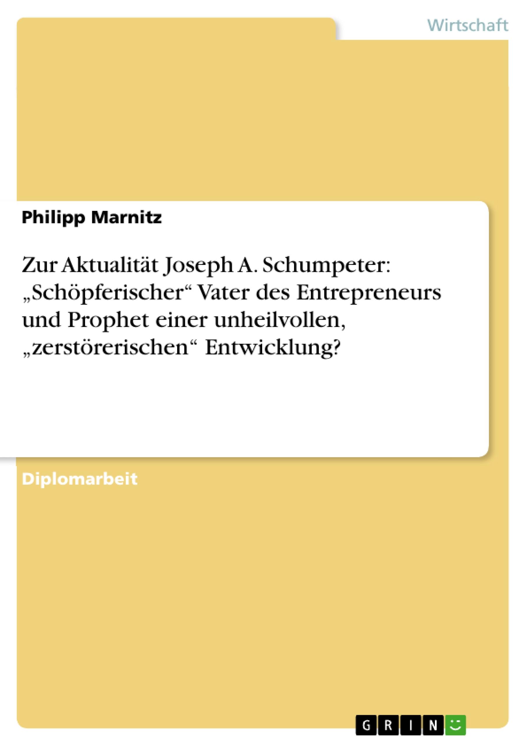 Zur Aktualität Joseph A. Schumpeter: ¿Schöpferischer¿ Vater des Entrepreneurs und Prophet einer unheilvollen, ¿zerstörerischen¿ Entwicklung?