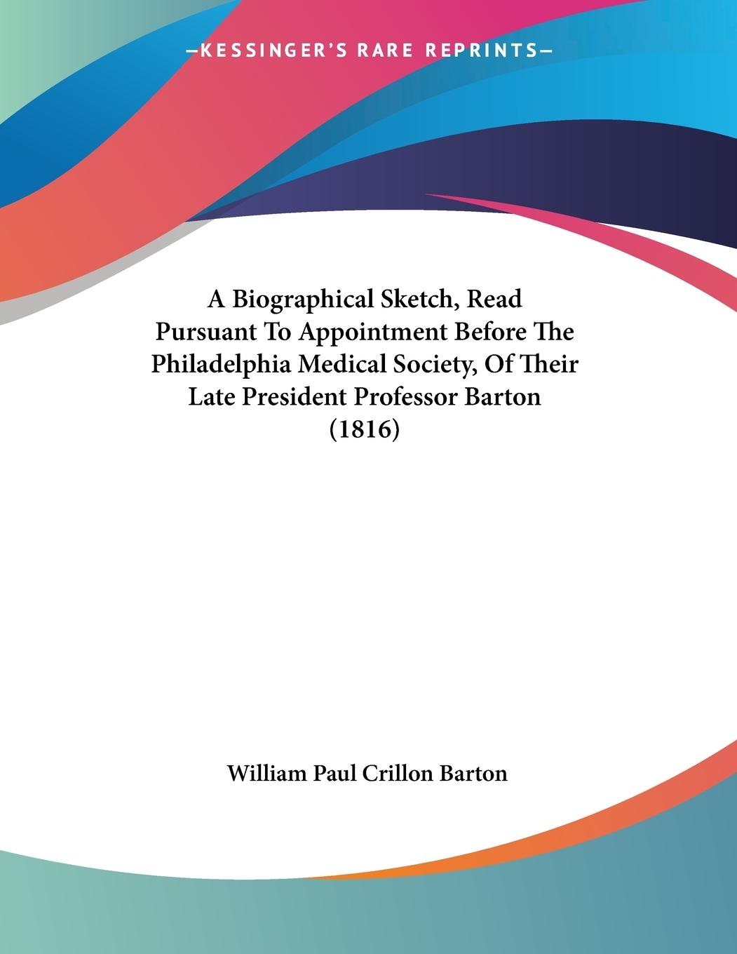 A Biographical Sketch, Read Pursuant To Appointment Before The Philadelphia Medical Society, Of Their Late President Professor Barton (1816)