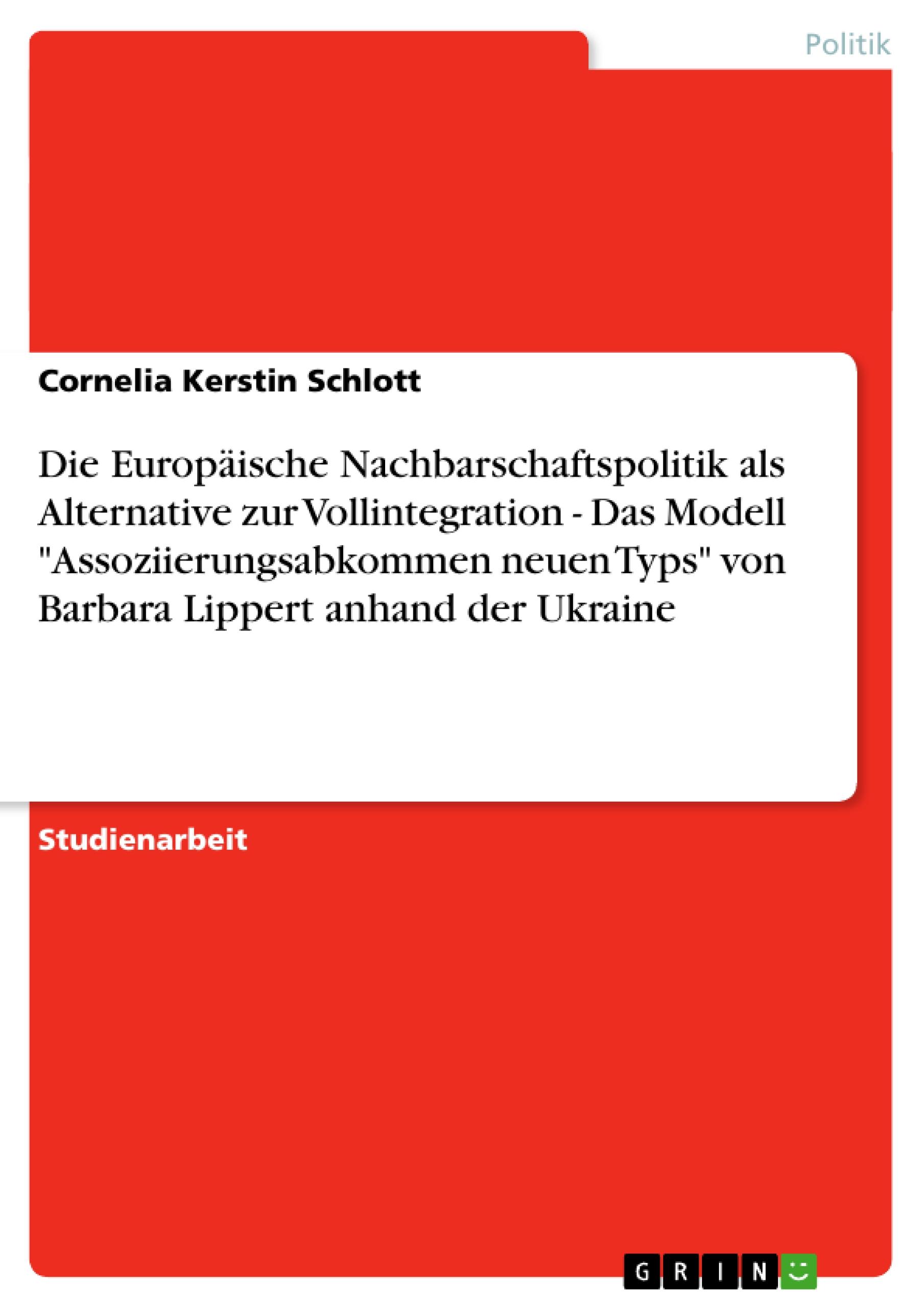 Die Europäische Nachbarschaftspolitik als Alternative zur Vollintegration - Das Modell "Assoziierungsabkommen neuen Typs" von Barbara Lippert anhand der Ukraine