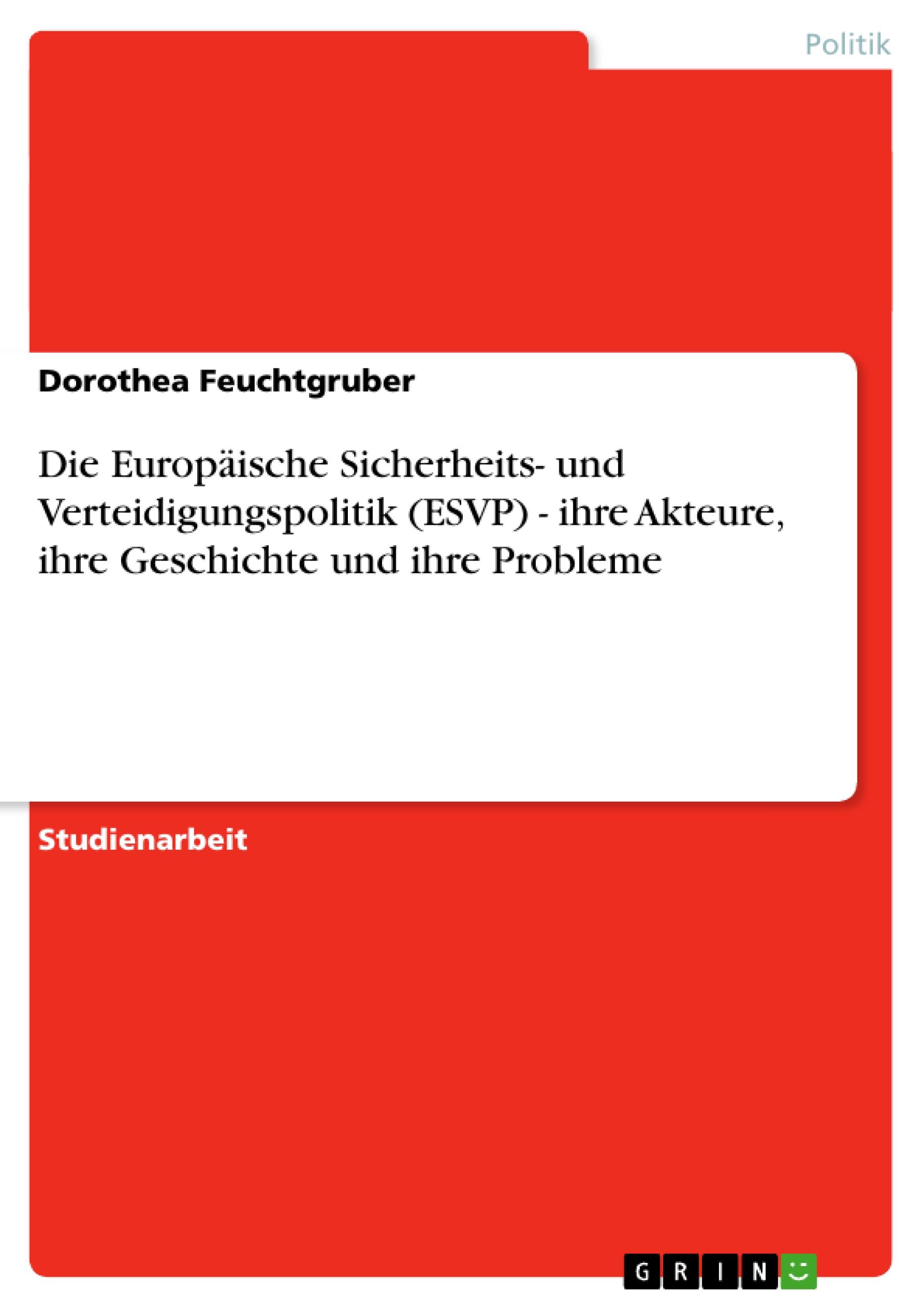 Die Europäische Sicherheits- und Verteidigungspolitik (ESVP) - ihre Akteure, ihre Geschichte und ihre Probleme