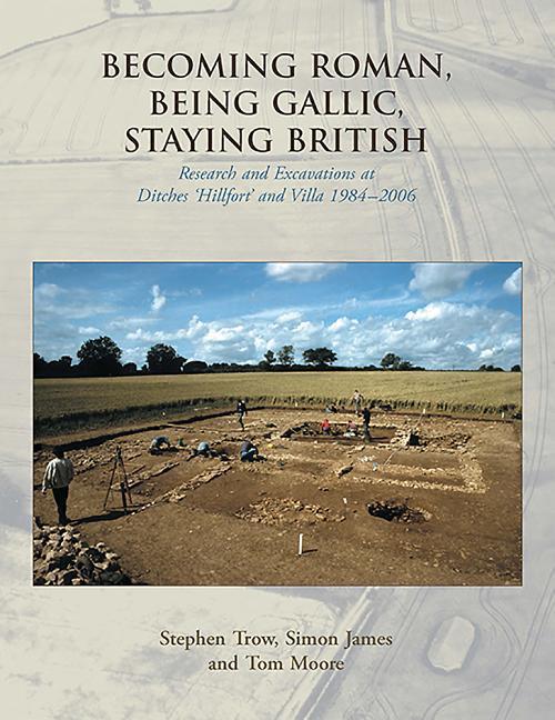 Becoming Roman, Being Gallic, Staying British: Research and Excavations at Ditches 'Hillfort' and Villa 1984-2006