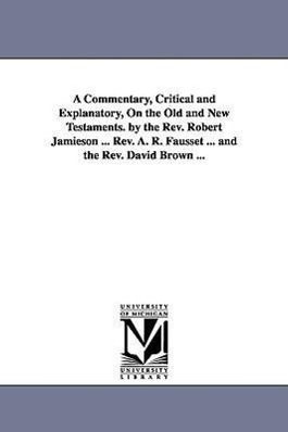 A Commentary, Critical and Explanatory, On the Old and New Testaments. by the Rev. Robert Jamieson ... Rev. A. R. Fausset ... and the Rev. David Brown