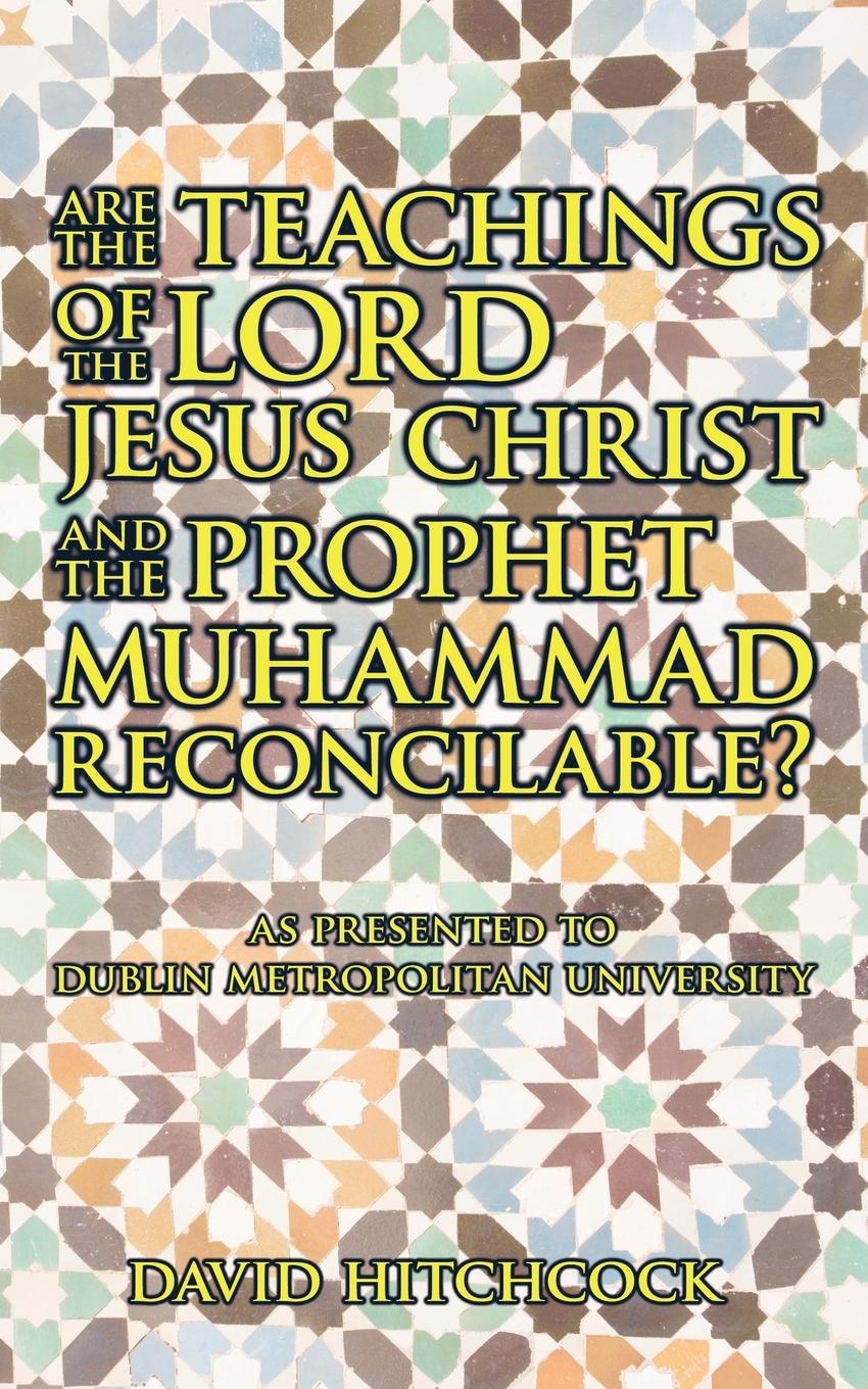 Are the Teachings of the Lord Jesus Christ and the Prophet Muhammad Reconcilable?