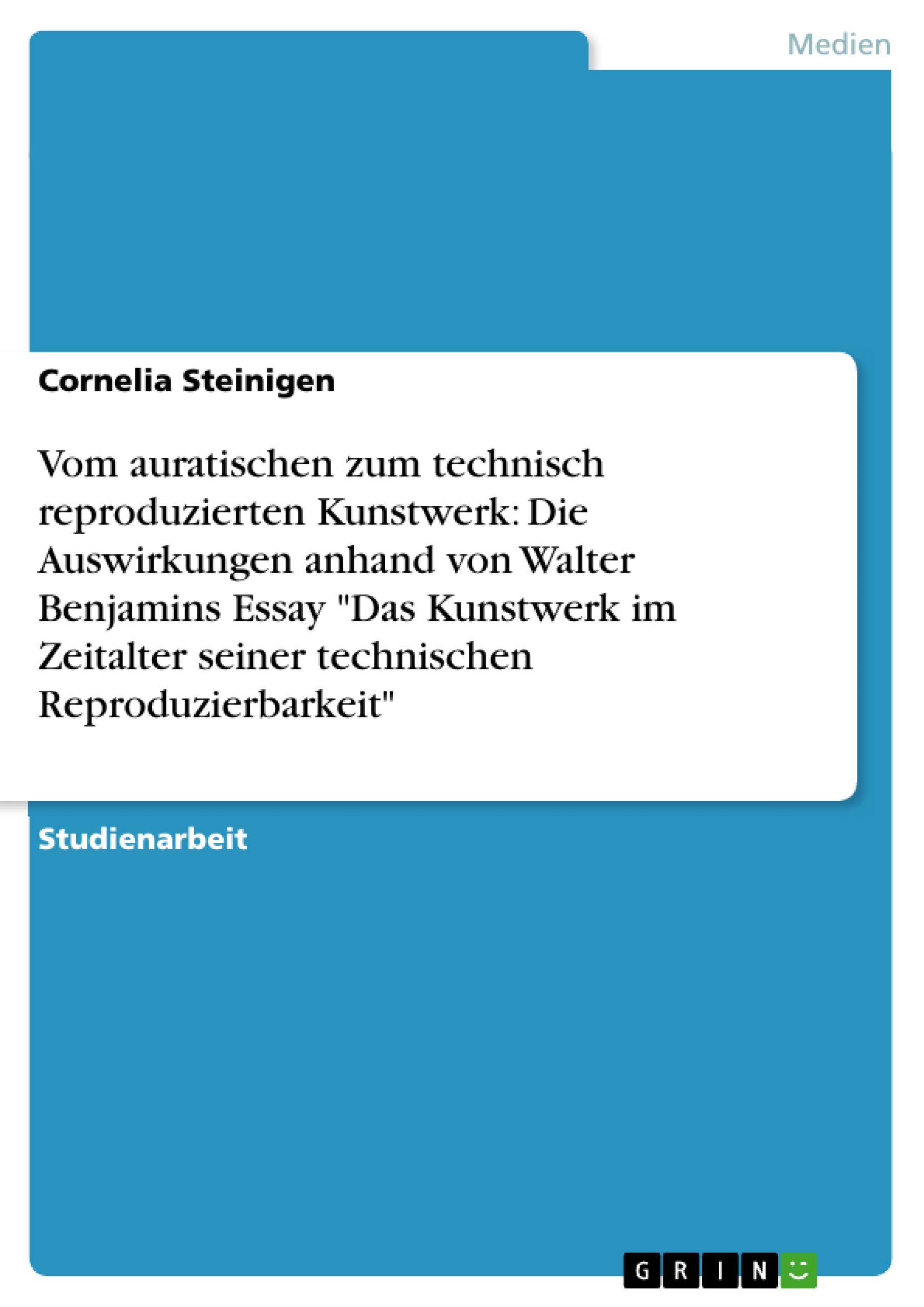 Vom auratischen zum technisch reproduzierten Kunstwerk: Die Auswirkungen anhand von Walter Benjamins Essay "Das Kunstwerk im Zeitalter seiner technischen Reproduzierbarkeit"