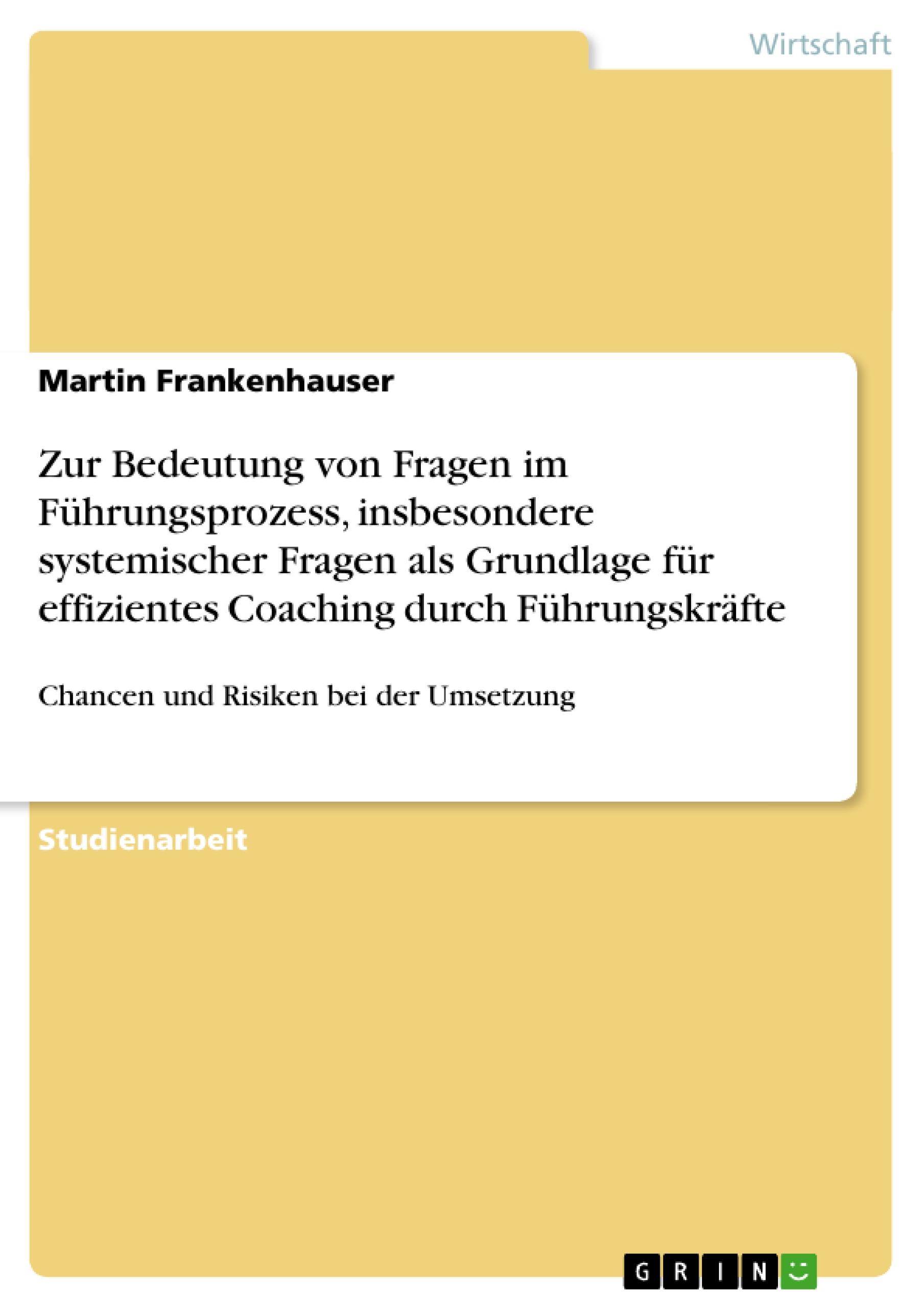 Zur Bedeutung von Fragen im Führungsprozess, insbesondere systemischer Fragen als Grundlage für effizientes Coaching durch Führungskräfte