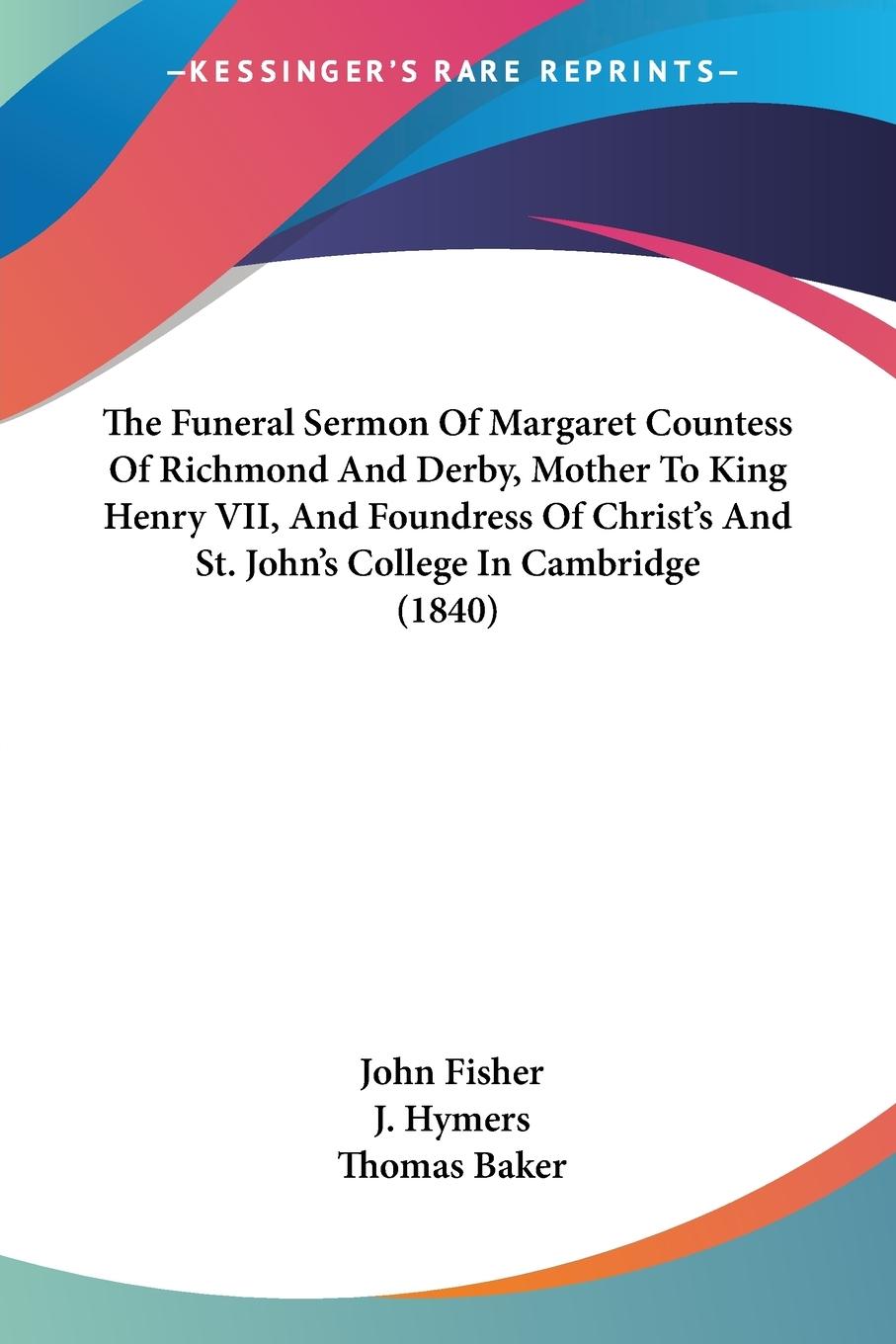 The Funeral Sermon Of Margaret Countess Of Richmond And Derby, Mother To King Henry VII, And Foundress Of Christ's And St. John's College In Cambridge (1840)