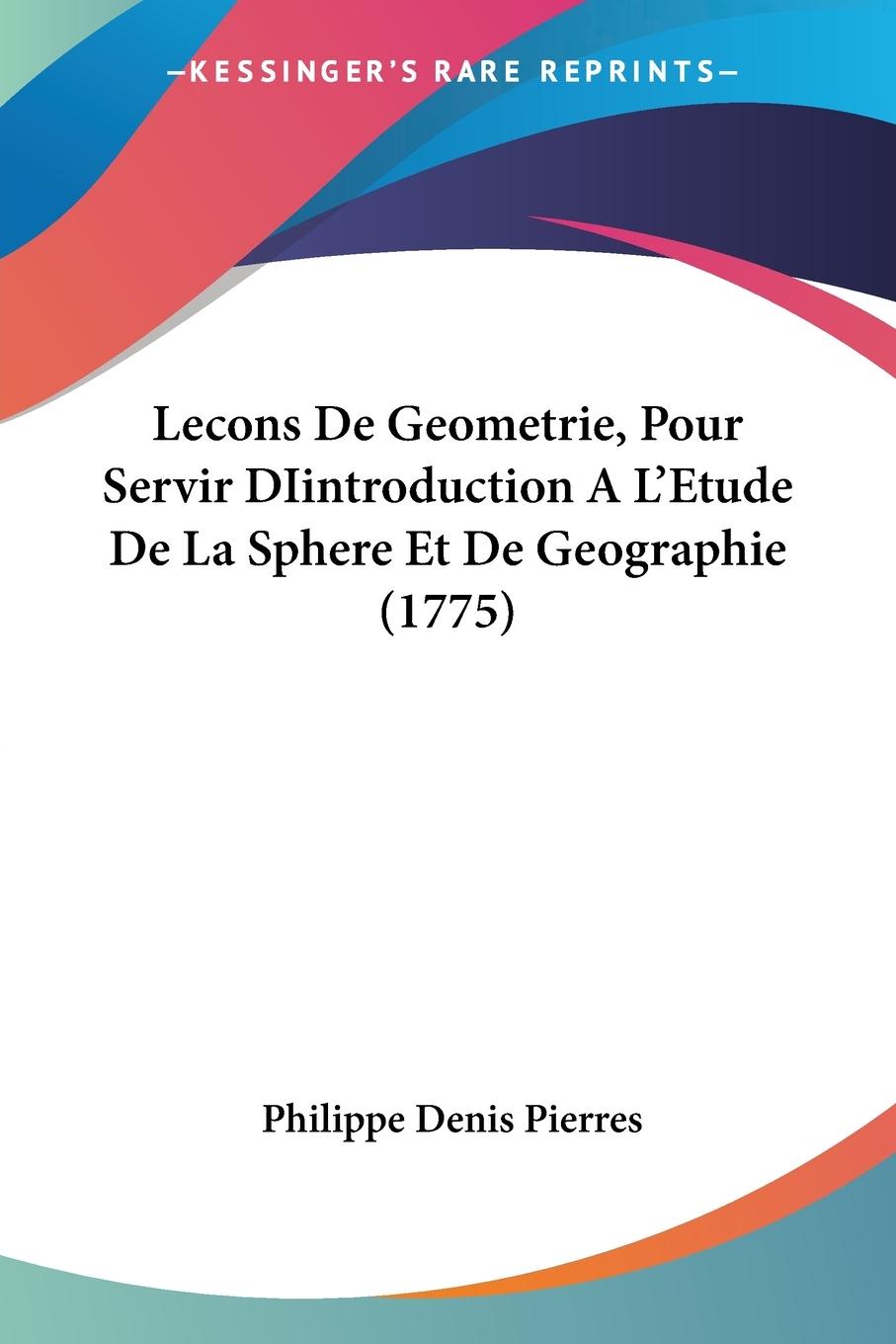 Lecons De Geometrie, Pour Servir DIintroduction A L'Etude De La Sphere Et De Geographie (1775)