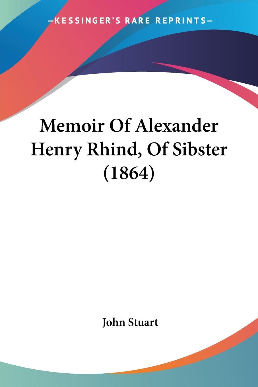 Memoir Of Alexander Henry Rhind, Of Sibster (1864)