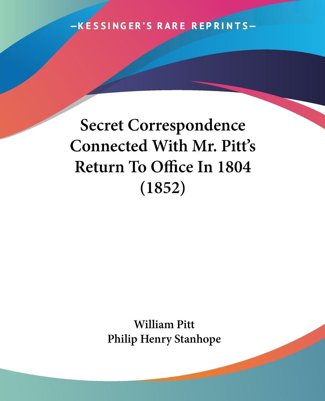 Secret Correspondence Connected With Mr. Pitt's Return To Office In 1804 (1852)