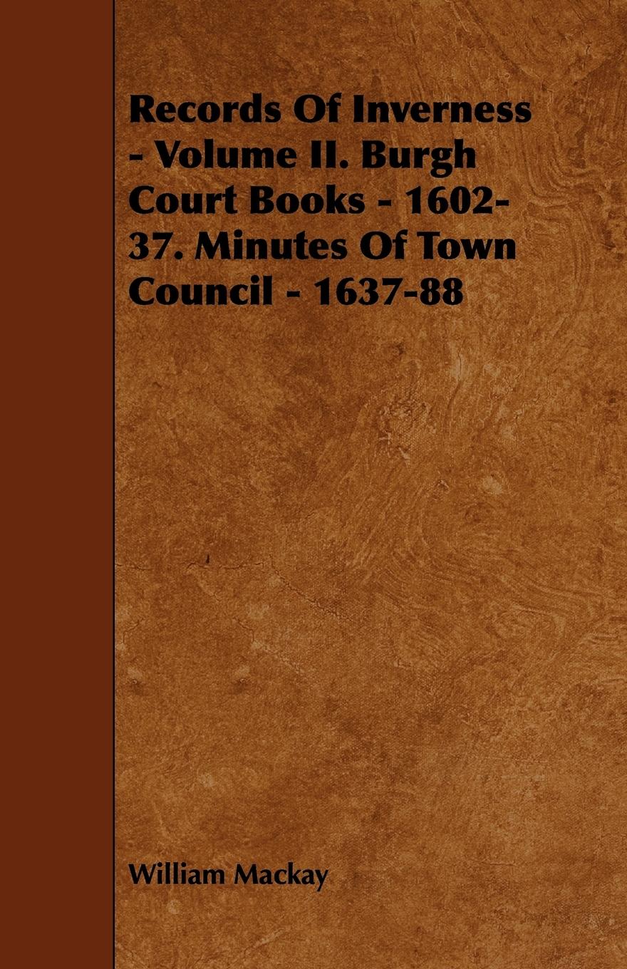 Records of Inverness - Volume II. Burgh Court Books - 1602-37. Minutes of Town Council - 1637-88