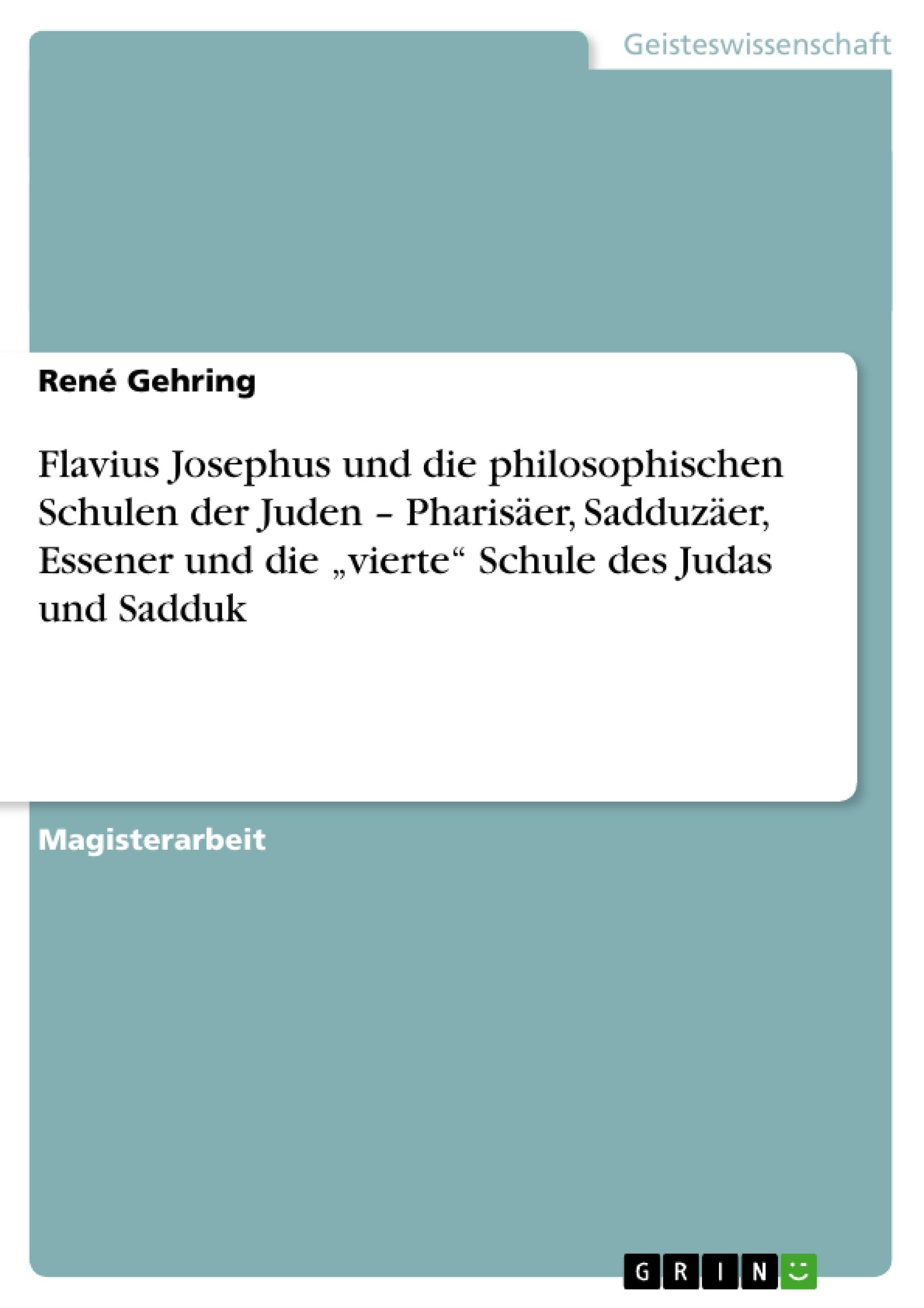 Flavius Josephus und die philosophischen Schulen der Juden ¿ Pharisäer, Sadduzäer, Essener und die ¿vierte¿ Schule des Judas und Sadduk