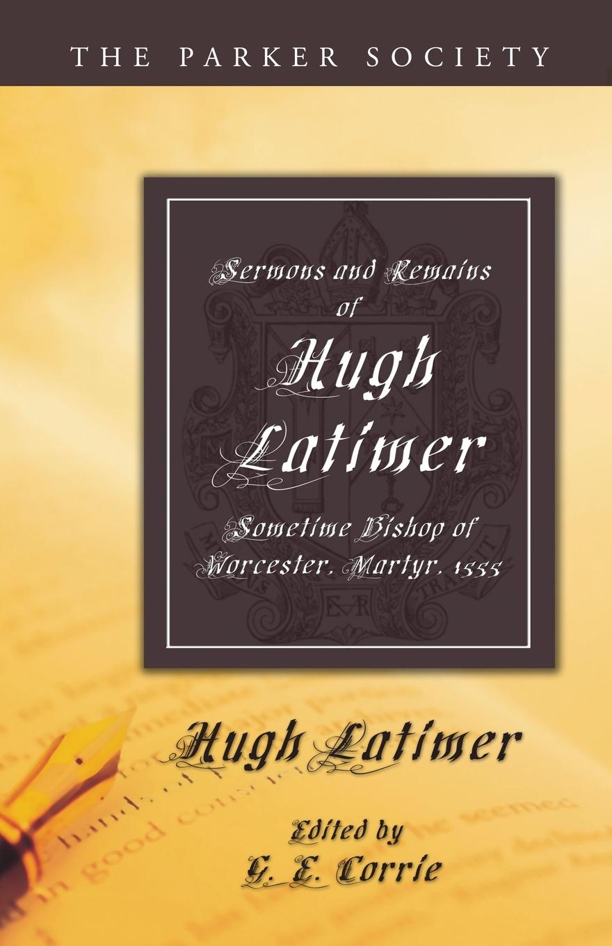 Sermons and Remains of Hugh Latimer, Sometime Bishop of Worcester, Martyr, 1555