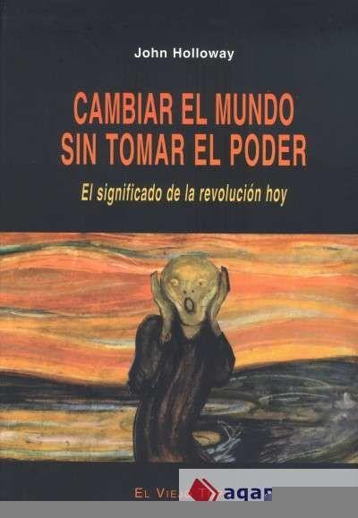 Cambiar el mundo sin tomar el poder : el significado de la revolución hoy