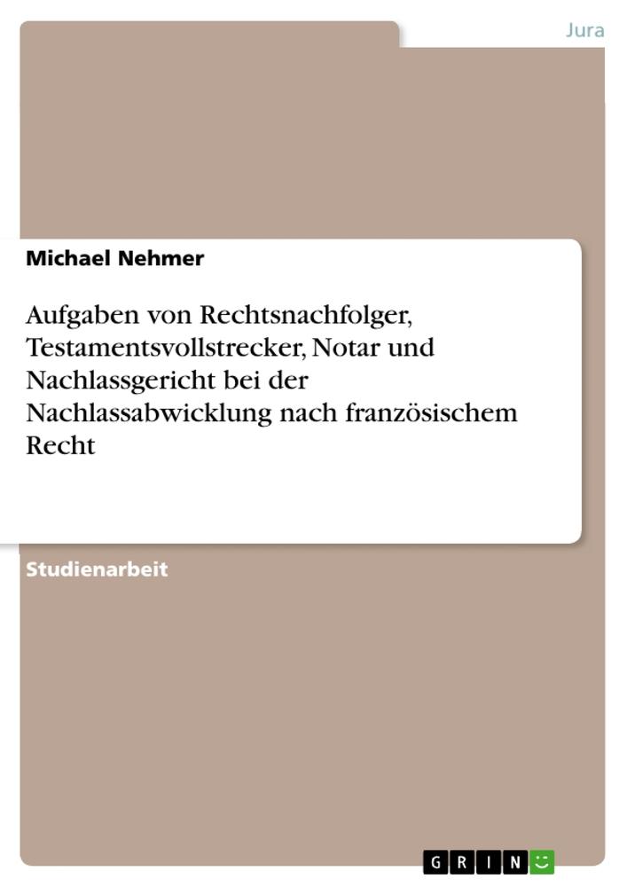 Aufgaben von Rechtsnachfolger, Testamentsvollstrecker, Notar und Nachlassgericht bei der Nachlassabwicklung nach französischem Recht