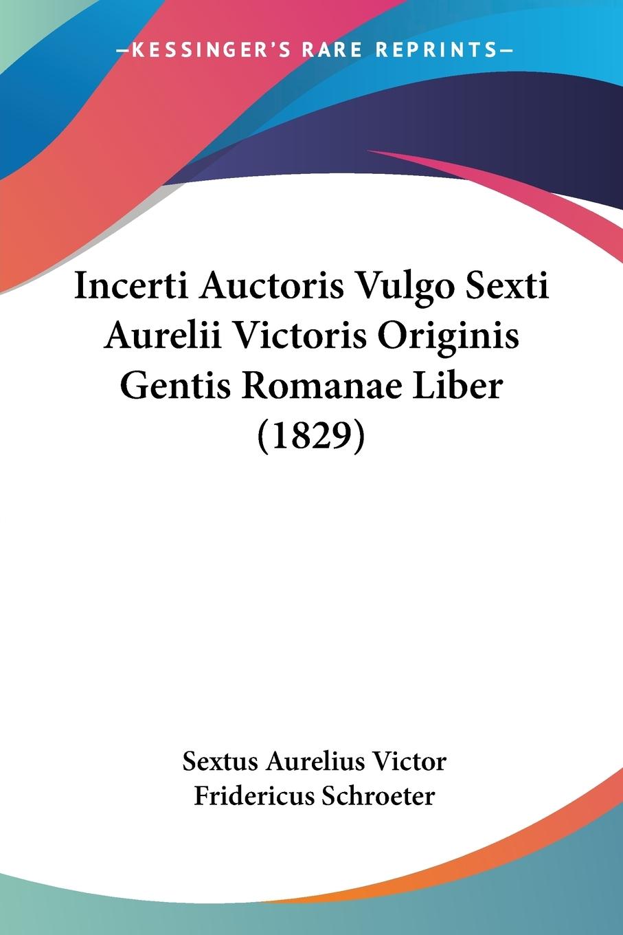 Incerti Auctoris Vulgo Sexti Aurelii Victoris Originis Gentis Romanae Liber (1829)