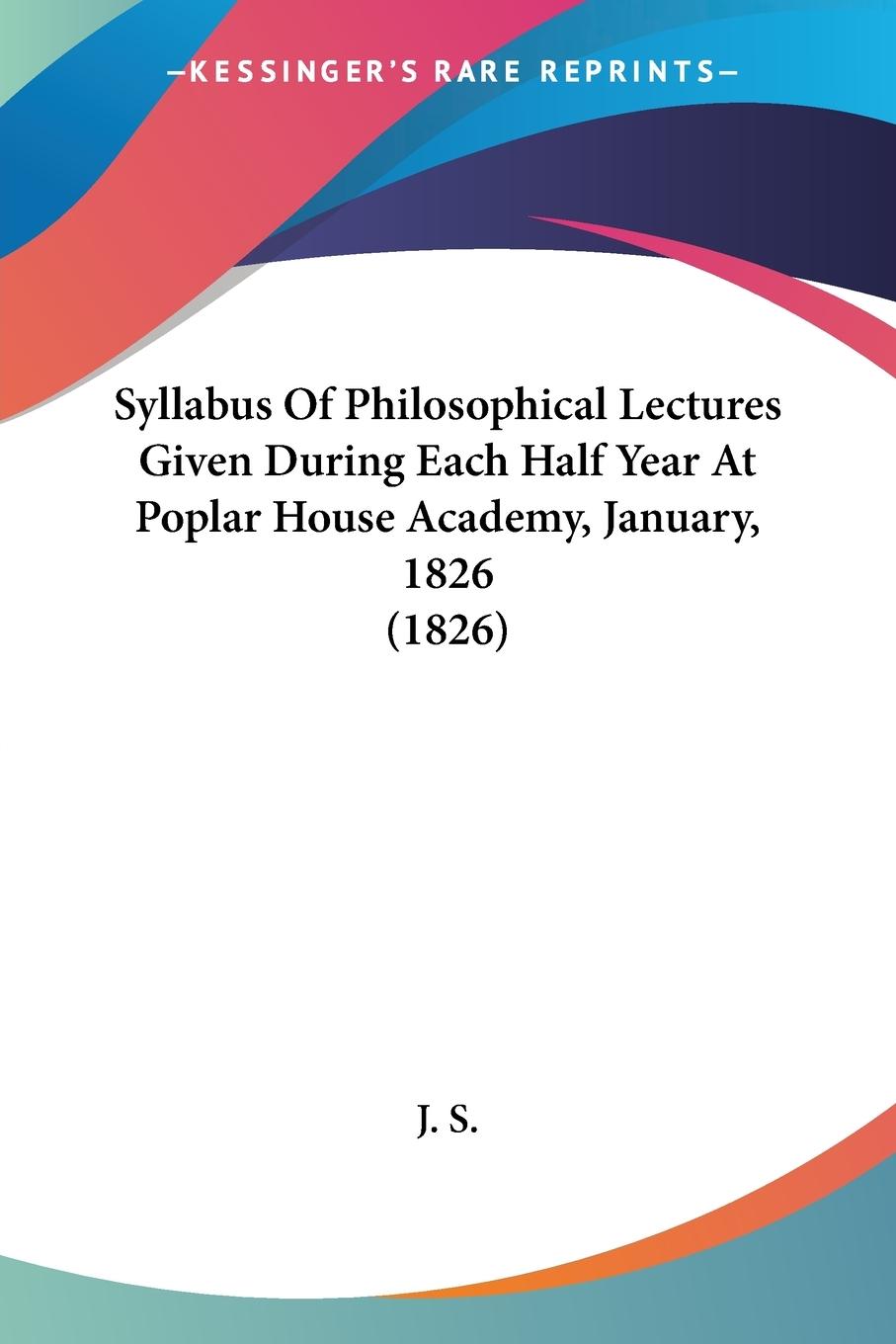 Syllabus Of Philosophical Lectures Given During Each Half Year At Poplar House Academy, January, 1826 (1826)