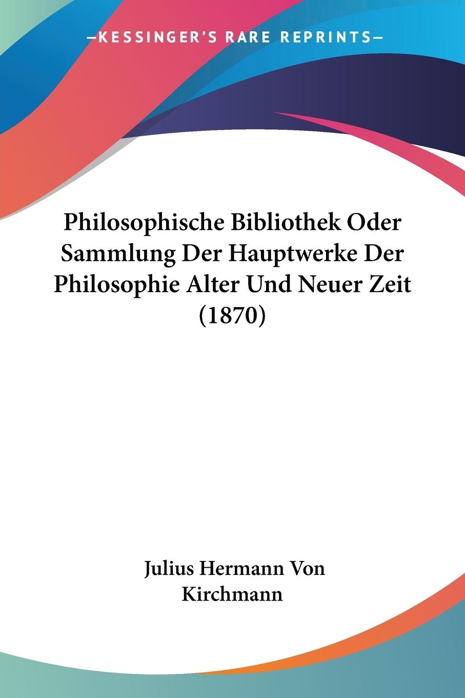 Philosophische Bibliothek Oder Sammlung Der Hauptwerke Der Philosophie Alter Und Neuer Zeit (1870)