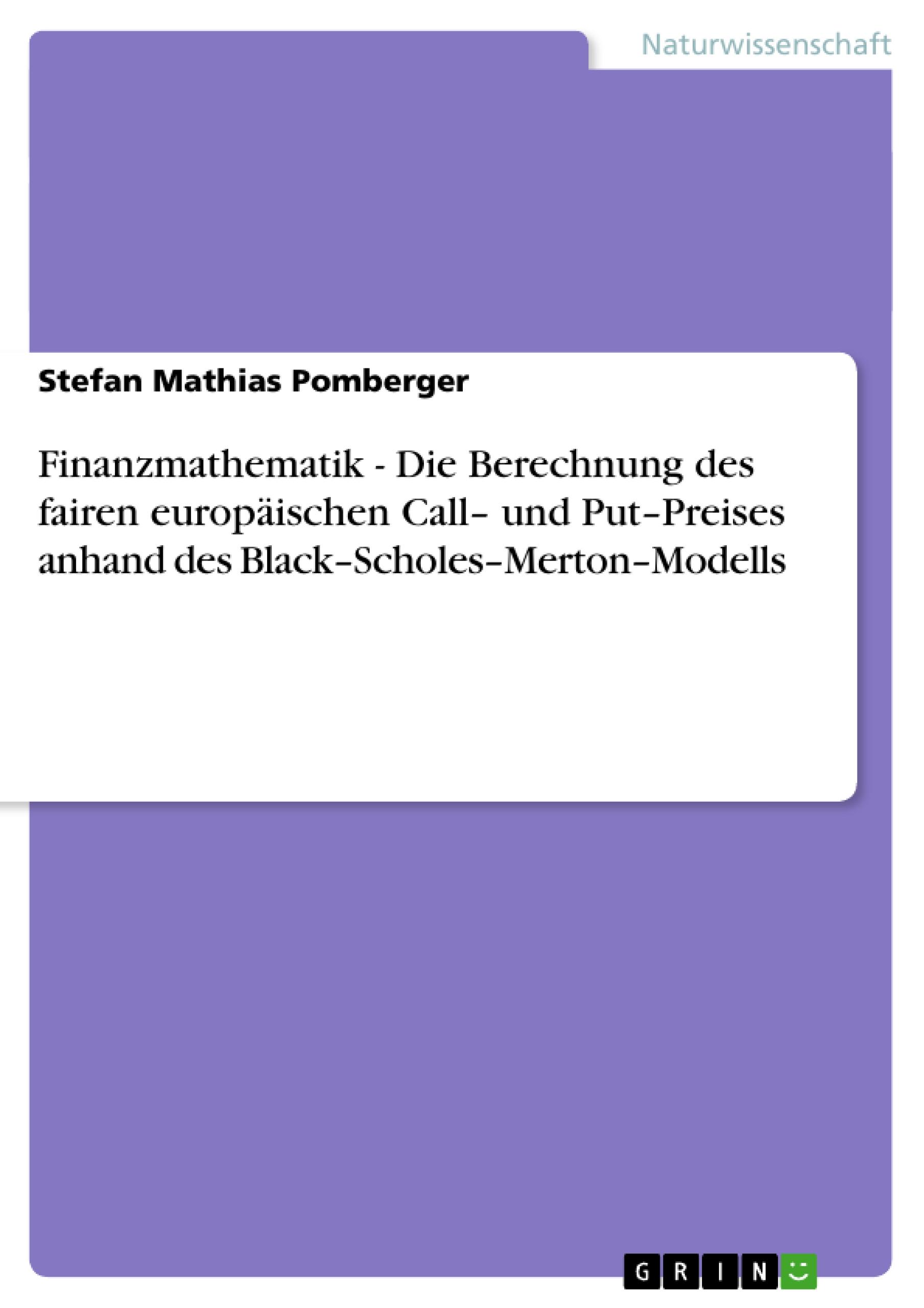 Finanzmathematik - Die Berechnung des fairen europäischen Call¿ und Put¿Preises anhand des  Black¿Scholes¿Merton¿Modells