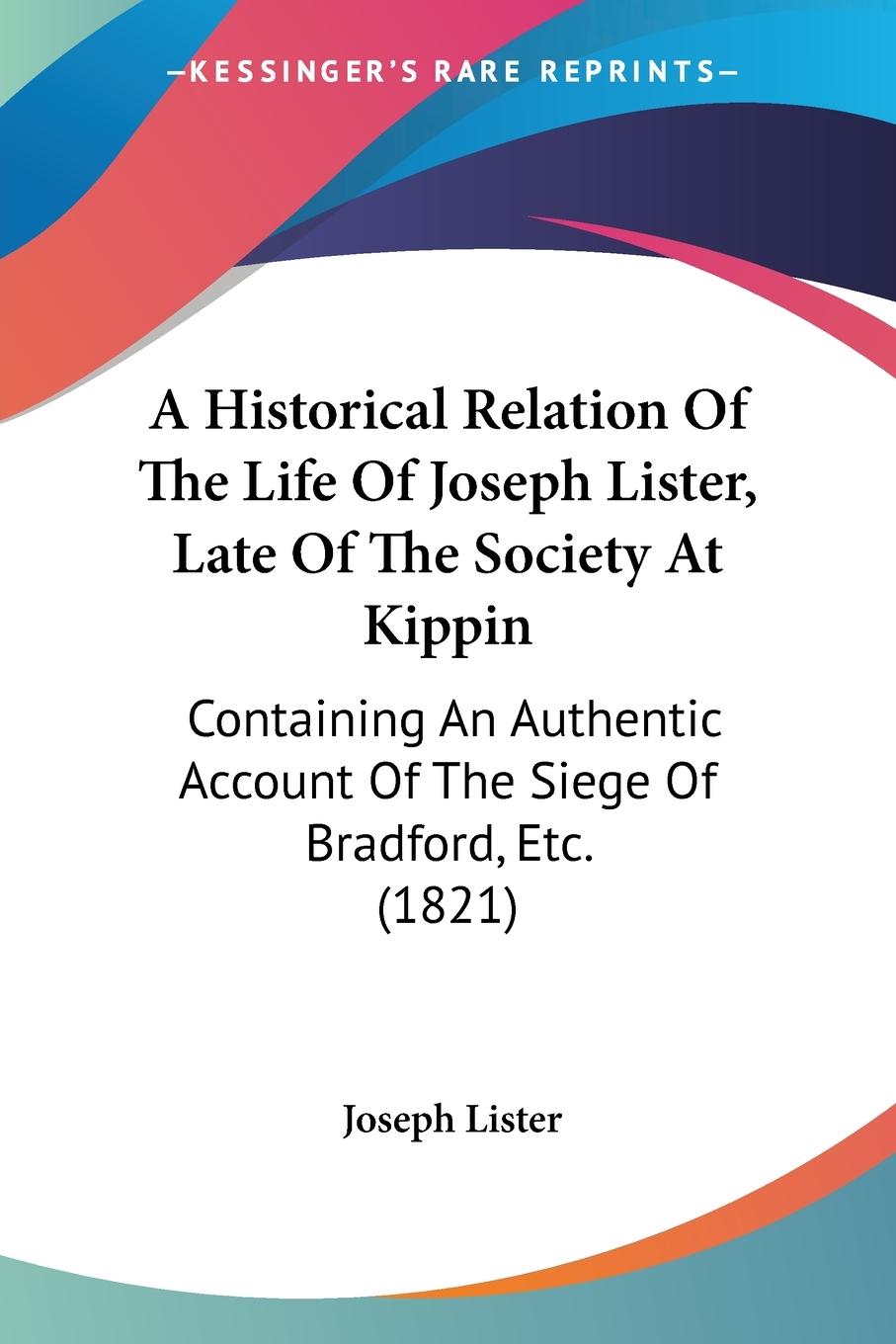 A Historical Relation Of The Life Of Joseph Lister, Late Of The Society At Kippin