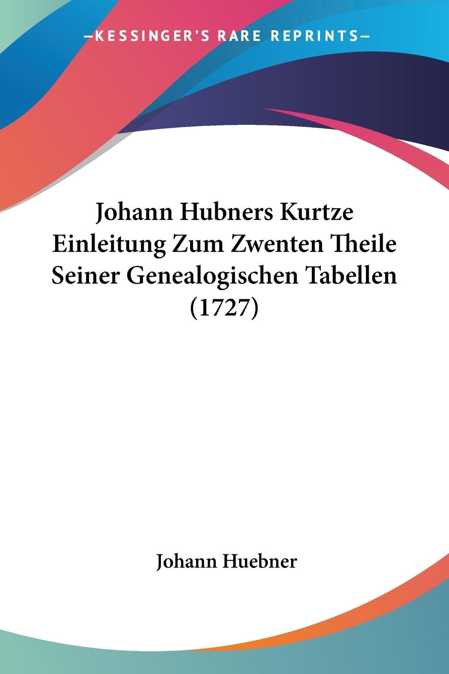 Johann Hubners Kurtze Einleitung Zum Zwenten Theile Seiner Genealogischen Tabellen (1727)