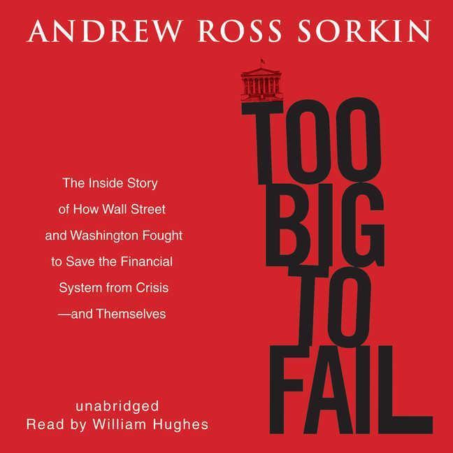 Too Big to Fail: The Inside Story of How Wall Street and Washington Fought to Save the Financial System from Crisis-- And Themselves