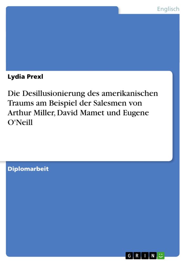 Die Desillusionierung des amerikanischen Traums am Beispiel der  Salesmen von Arthur Miller, David Mamet und Eugene O'Neill