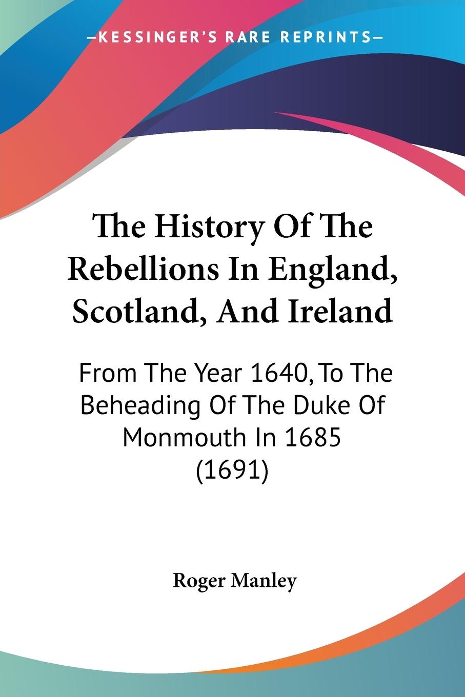 The History Of The Rebellions In England, Scotland, And Ireland