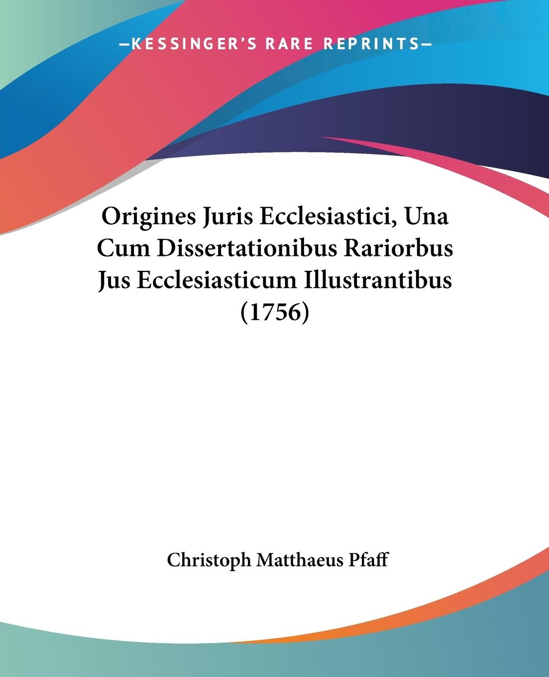 Origines Juris Ecclesiastici, Una Cum Dissertationibus Rariorbus Jus Ecclesiasticum Illustrantibus (1756)