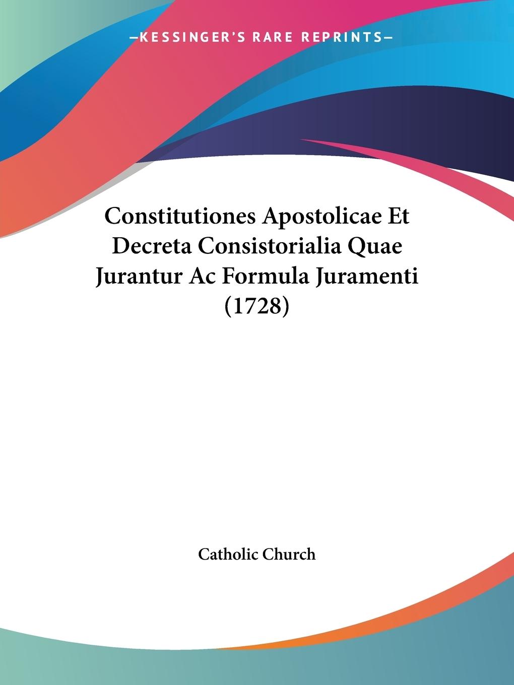 Constitutiones Apostolicae Et Decreta Consistorialia Quae Jurantur Ac Formula Juramenti (1728)