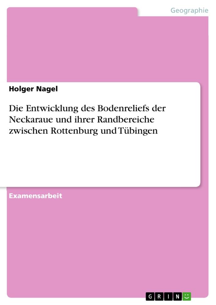 Die Entwicklung des Bodenreliefs der Neckaraue und ihrer Randbereiche zwischen Rottenburg und Tübingen