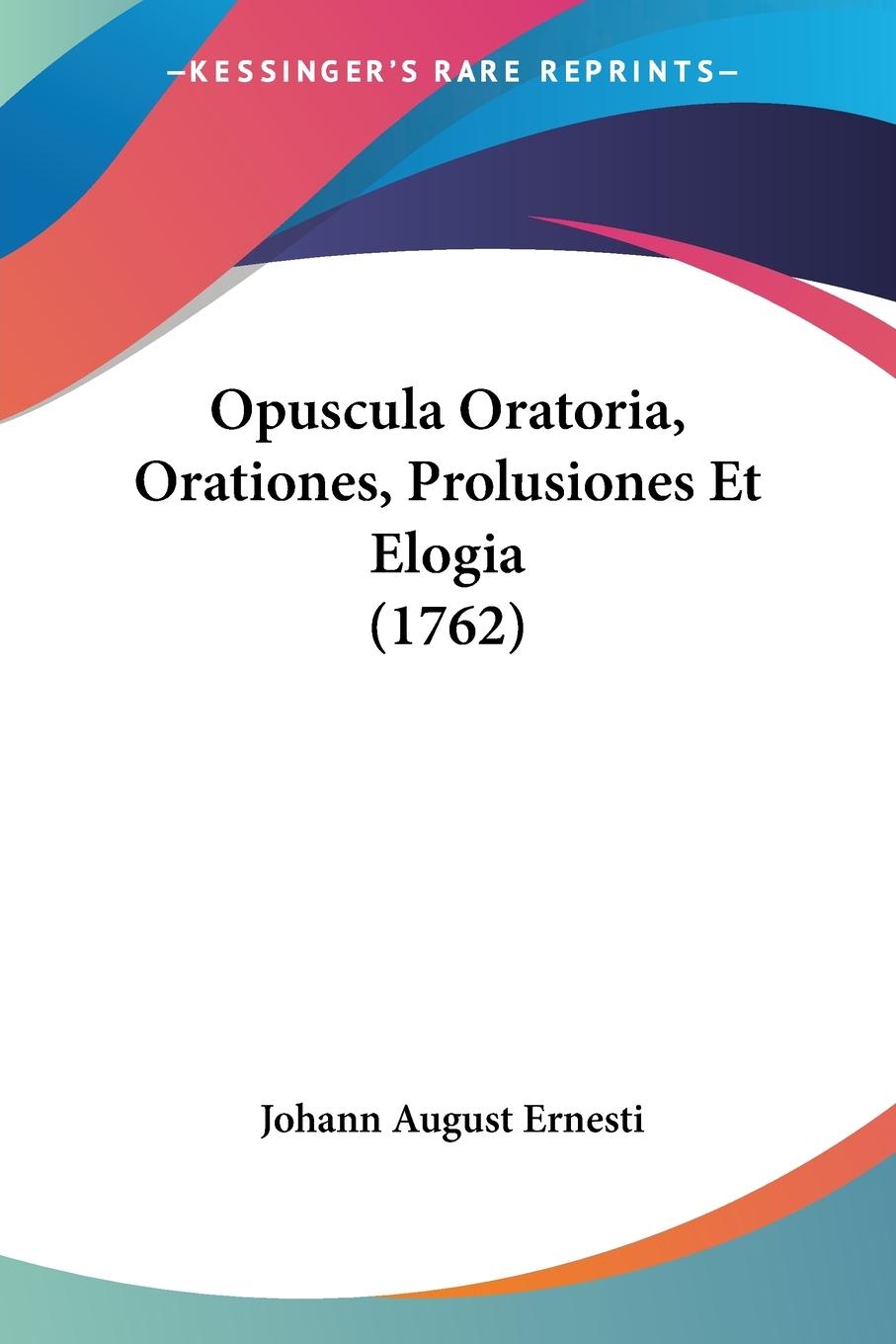 Opuscula Oratoria, Orationes, Prolusiones Et Elogia (1762)