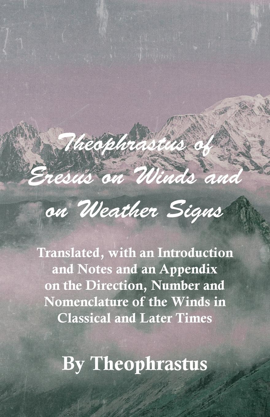 Theophrastus of Eresus on Winds and on Weather Signs - Translated, with an Introduction and Notes and an Appendix on the Direction, Number and Nomencl