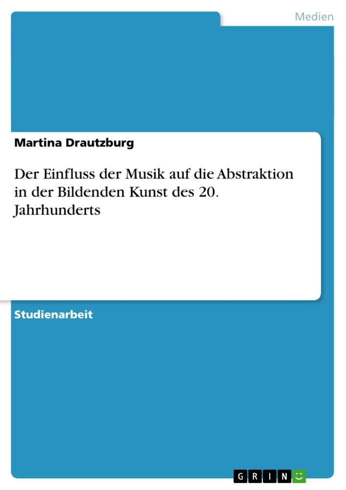 Der Einfluss der Musik auf die Abstraktion in der Bildenden Kunst des 20. Jahrhunderts