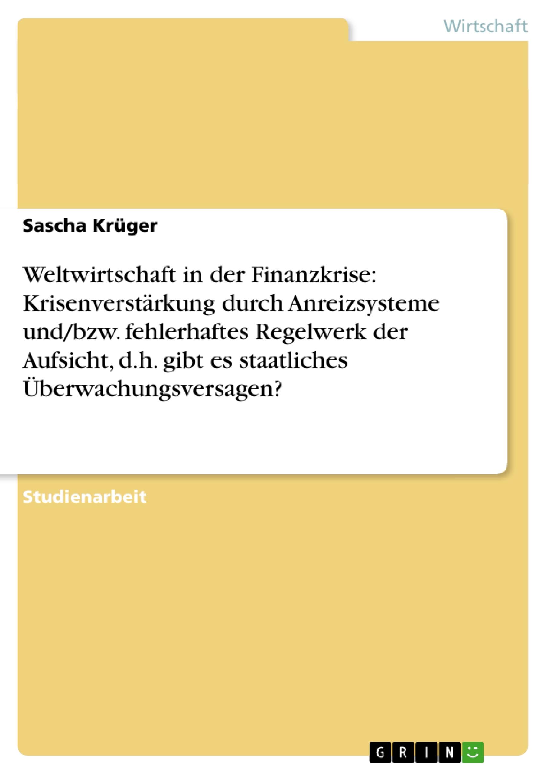 Weltwirtschaft in der Finanzkrise: Krisenverstärkung durch Anreizsysteme und/bzw. fehlerhaftes Regelwerk der Aufsicht, d.h. gibt es staatliches Überwachungsversagen?