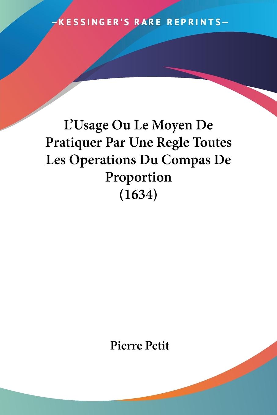 L'Usage Ou Le Moyen De Pratiquer Par Une Regle Toutes Les Operations Du Compas De Proportion (1634)