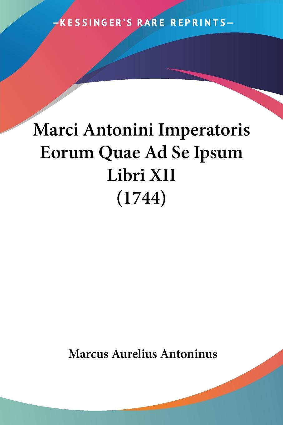 Marci Antonini Imperatoris Eorum Quae Ad Se Ipsum Libri XII (1744)