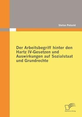 Der Arbeitsbegriff hinter den Hartz IV-Gesetzen und Auswirkungen auf Sozialstaat und Grundrechte