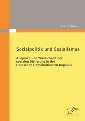 Sozialpolitik und Sozialismus: Anspruch und Wirklichkeit der sozialen Sicherung in der Deutschen Demokratischen Republik