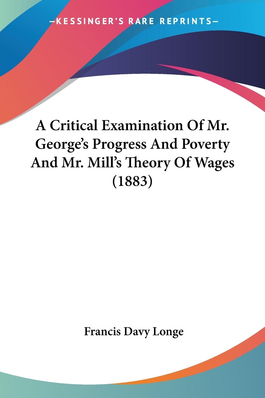 A Critical Examination Of Mr. George's Progress And Poverty And Mr. Mill's Theory Of Wages (1883)